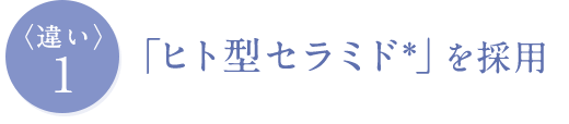 「ヒト型セラミド*」を採用