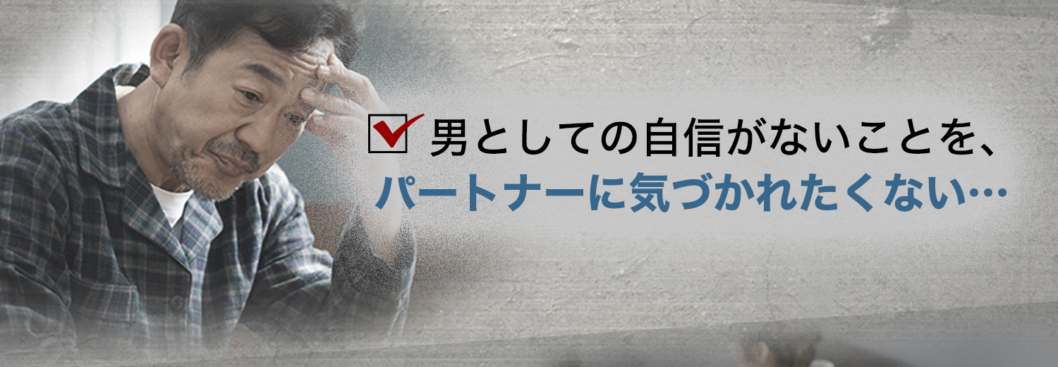 男としての自信がないことを、パートナーに気づかれたくない...