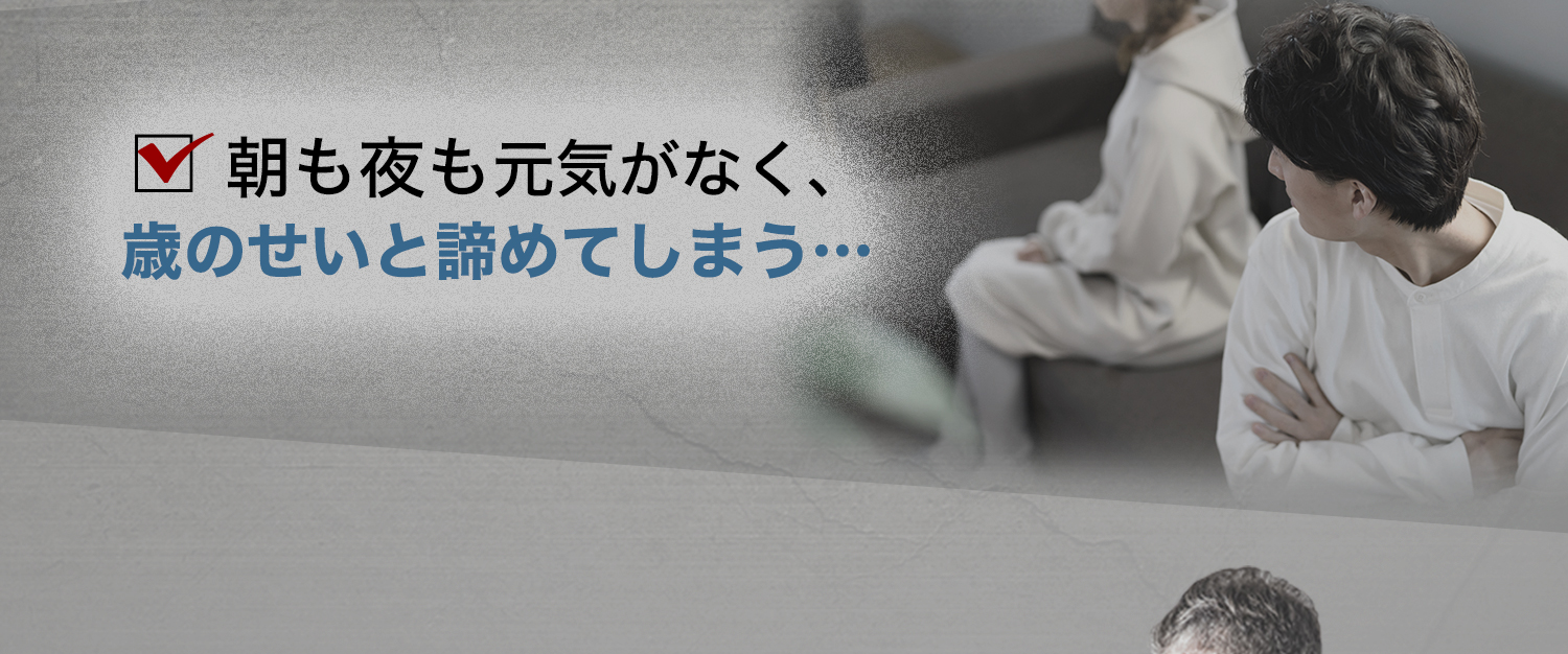 朝も夜も元気がなく、歳のせいと諦めてしまう...