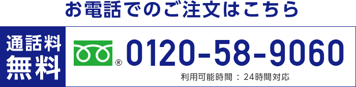 お電話でのご注文はこちら 0120-58-9060 通話料無料 利用可能時間：24時間対応