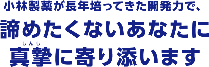 小林製薬が長年培ってきた開発力で、諦めたくないあなたに真摯に寄り添います