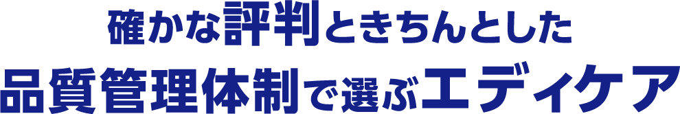 確かな評判ときちんとした品質管理体制で選ぶエディケア