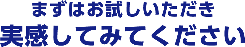 まずはお試しいただき実感してみてください