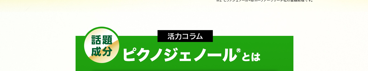 話題成分 活力コラム ピクノジェノール®とは