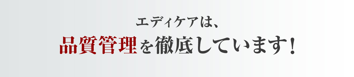 エディケアは、品質管理を徹底しています！