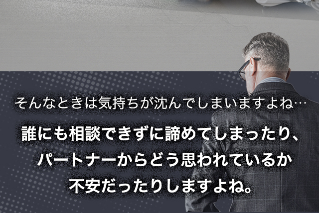 そんな時は気持ちが沈んでしまいますよね... 誰にも相談できずに諦めてしまったり、パートナーからどう思われているか不安だったりしますよね。