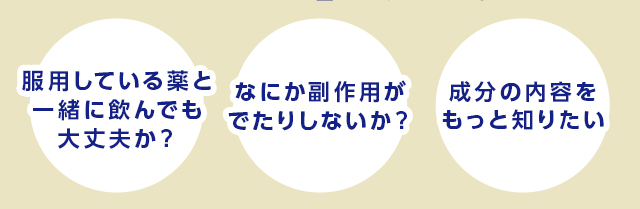 服用している薬と一緒に飲んでも大丈夫か？ 何か副作用が出たりしないか？ 成分の内容をもっと知りたい