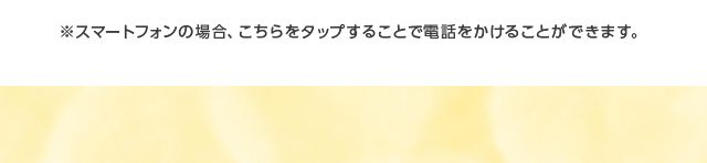 ※スマートフォンの場合、こちらをタップすることで電話をかけることができます。