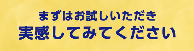 まずはお試しいただき実感してみてください