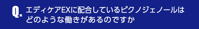 Q.エディケアEXに配合しているピクノジェノールはどのような働きがあるのですか