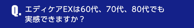 Q.エディケアEXは60代、70代、80代でも実感できますか？