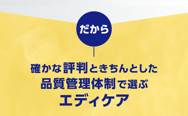 だから確かな評判ときちんとした品質管理体制で選ぶエディケア