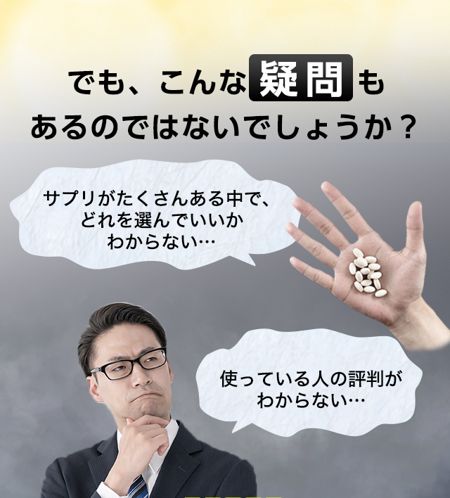 でも、こんな疑問もあるのではないでしょうか？ サプリがたくさんある中で、どれを選んでいいかわからない... 使っている人の評判がわからない...