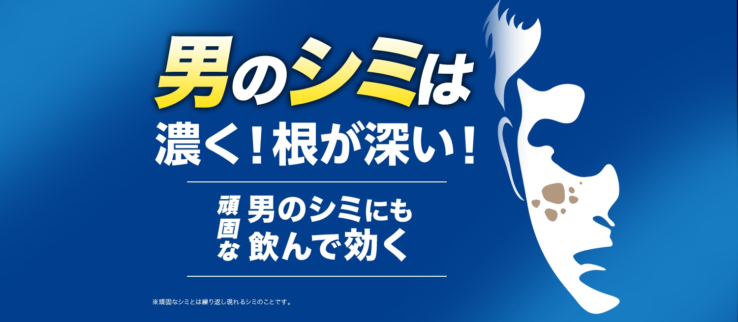 男のシミは濃く！根が深い！ 頑固な男のシミにも飲んで効く ※頑固なシミとは繰り返し現れるシミのことです。