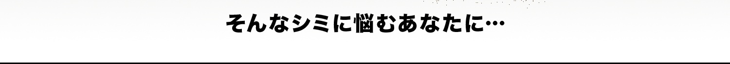 そんなシミに悩むあなたに…