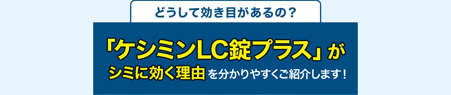 どうして効き目があるの？ 「ケシミンLC錠プラス」がシミに効く理由を分かりやすくご紹介します！