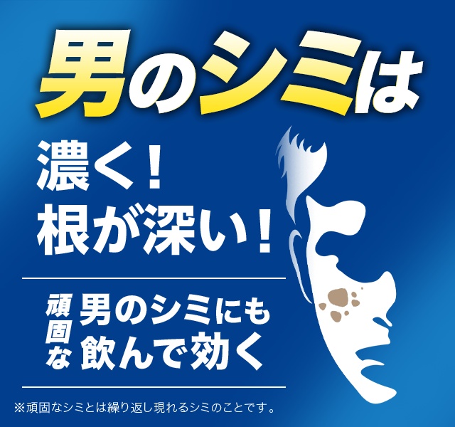 男のシミは濃く！根が深い！ 頑固な男のシミにも飲んで効く ※頑固なシミとは繰り返し現れるシミのことです。