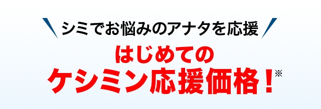 シミでお悩みのアナタを応援 はじめてのケシミン応援価格！