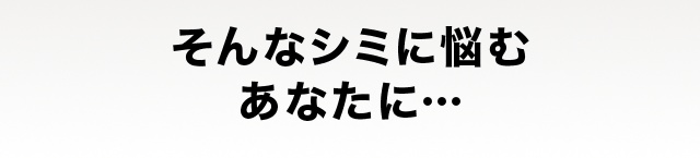 そんなシミに悩むあなたに…