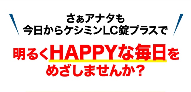 さぁアナタも今日からケシミンLC錠プラスで明るくHAPPYな毎日をめざしませんか？