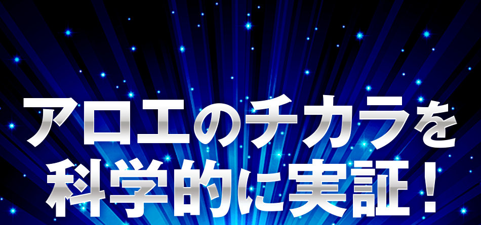 アロエのチカラを科学的に実証！