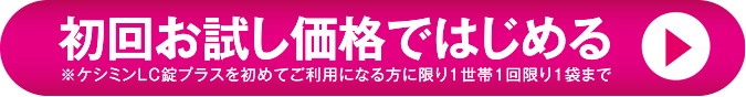 初回お試し価格ではじめる ※ケシミンLC錠プラスを初めてご利用になる方に限り1世帯1回限り1袋まで