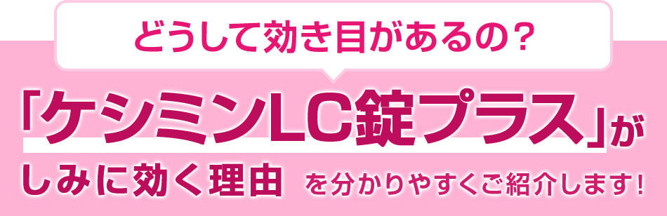 どうして効き目があるの？「ケシミンLC錠プラス」がしみに効く理由を分かりやすくご紹介します！