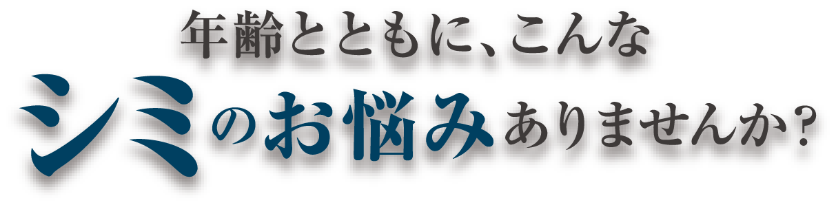 年齢とともに、こんなシミのお悩みありませんか？