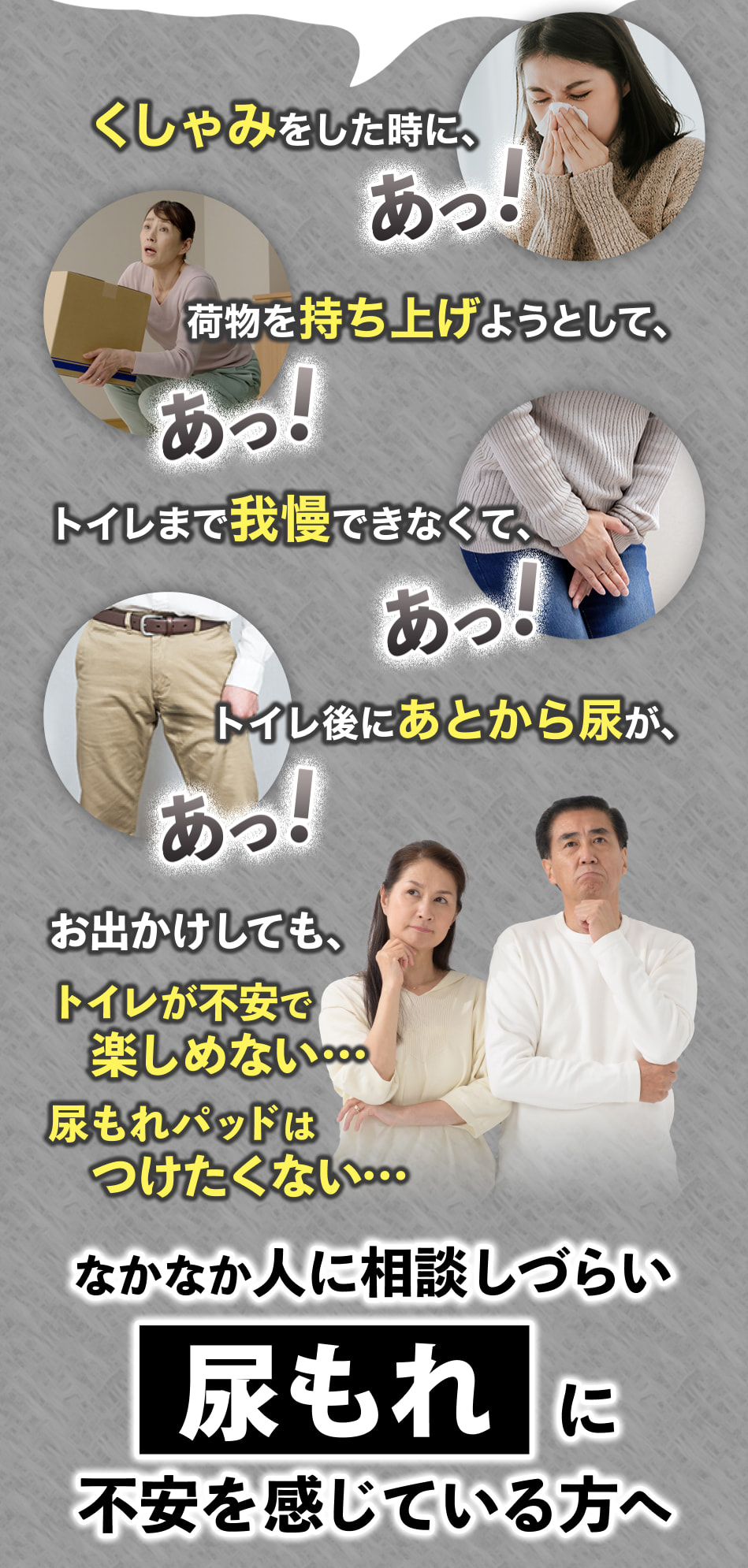 くしゃみをした時に、あっ! 荷物を持ち上げようとして、あっ! トイレまで我慢できなくて、あっ! おでかけしても、トイレが不安で楽しめない... 尿もれパッドはつけたくない... なかなか人に相談しづらい尿もれに不安を感じている方へ