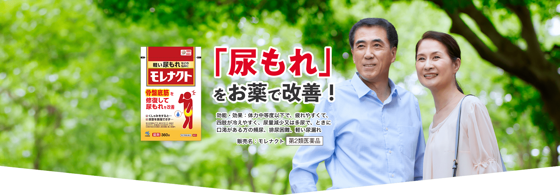 「尿もれ」をお薬で改善！効能・効果：体力中等度以下で、疲れやすくて、四肢が冷えやすく、尿量減少又は多尿で、ときに口渇がある方の頻尿、排水困難、軽い尿漏れ 販売名:モレナクト 第2類医薬品