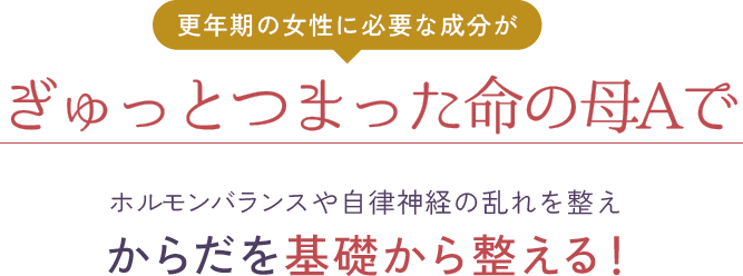 更年期の女性に必要な成分がぎゅっとつまった命の母Aでホルモンバランスや自律神経の乱れを整えからだを基礎から整える！