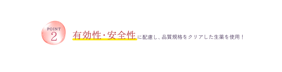 Point2 有効性・安全性に配慮し、品質規格をクリアした生薬を使用！