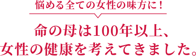 悩める全ての女性の味方に！命の母は100年以上、女性の健康を考えてきました。
