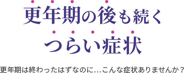更年期の後も続くつらい症状更年期は終わったはずなのに…こんな症状ありませんか？