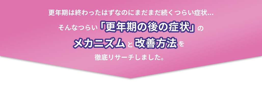 更年期は終わったはずなのにまだまだ続くつらい症状...そんなつらい「更年期の後の症状」のメカニズムと改善方法を徹底リサーチしました。