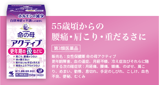 55歳頃からの腰痛•肩こり•重だるさに第3類医薬品 販売名:女性保健薬 命の母アクティブ更年期障害、血の道症、月経不順、冷え症及びそれらに随伴する次の諸症状:月経痛、腰痛、頭痛、のぼせ、肩こり、めまい、動悸、息切れ、手足のしびれ、こしけ、血色不良、便秘、むくみ