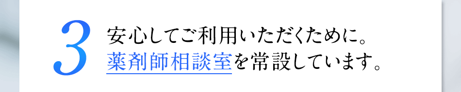 3 安心してご利用いただくために。薬剤師相談室を常設しています。