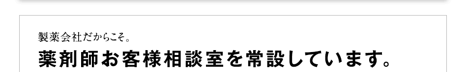 製薬会社だからこそ。薬剤師お客様相談室を常設しています。