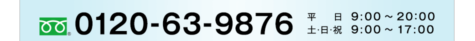 フリーダイヤル 0120-63-9876 平日：9:00〜20：00、土・日・祝：9:00〜17:00