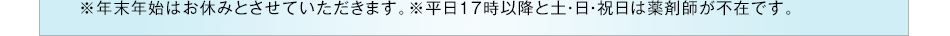 ※年末年始はお休みとさせていただきます。※平日17時以降と土・日・祝日は薬剤師が不在です。
