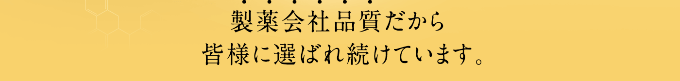 製薬会社品質だから皆様に選ばれ続けています。