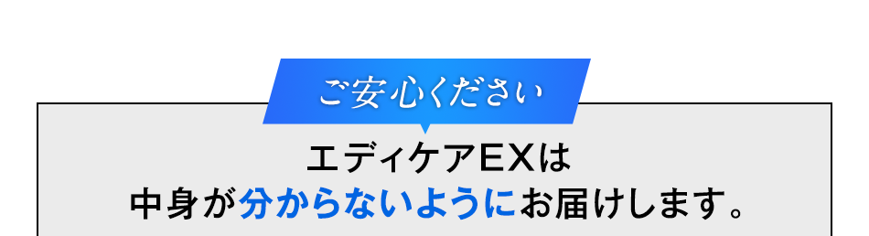 ご安心ください エディケアEXは中身が分からないようにお届けします。