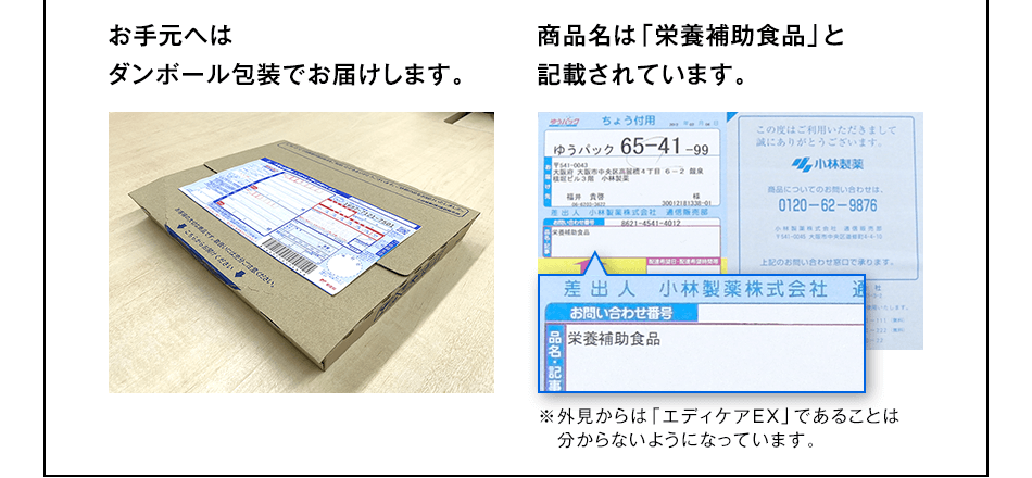 お手元へはダンボール包装でお届けします。商品名は「栄養補助食品」と記載されています。※外見からは「エディケアEX」であることは分からないようになっています。