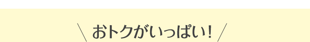 おトクがいっぱい！