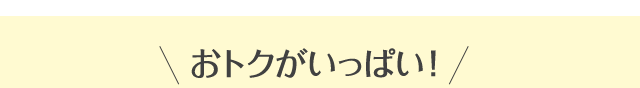 おトクがいっぱい！