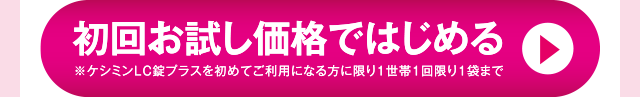 初回お試し価格ではじめる ※ケシミンLC錠プラスを初めてご利用になる方に限り1世帯1回限り1袋まで