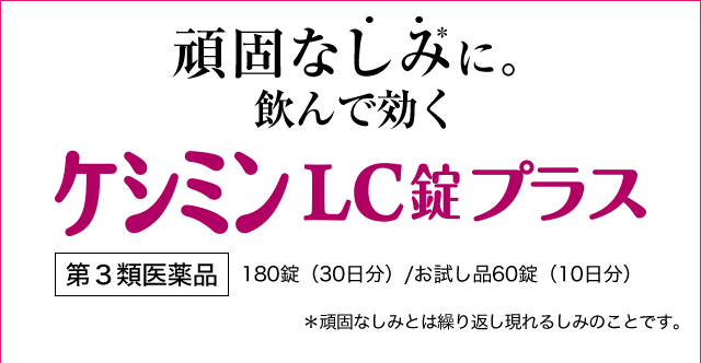 頑固なしみ＊・に。飲んで効く。　ケシミンLC錠プラス　第３類医薬品　180錠（30日分）/ お試し品60錠（10日分）＊頑固なシミとは繰り返し現れるシミのことです。