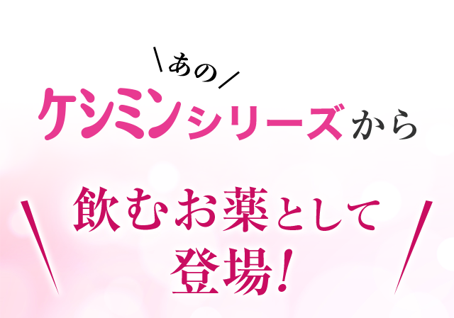 あのケシミンシリーズから飲むお薬として登場！