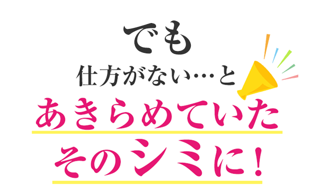 でも　仕方がない…とあきらめていたそのシミに！