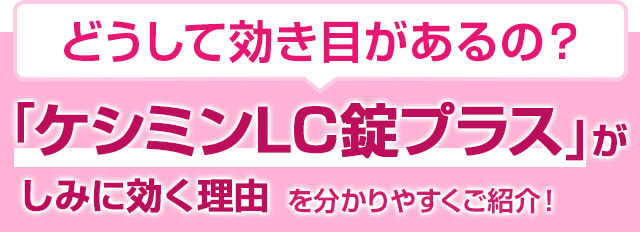 どうして効き目があるの？ 「ケシミンLC錠プラス」がしみに効く理由を分かりやすくご紹介します！